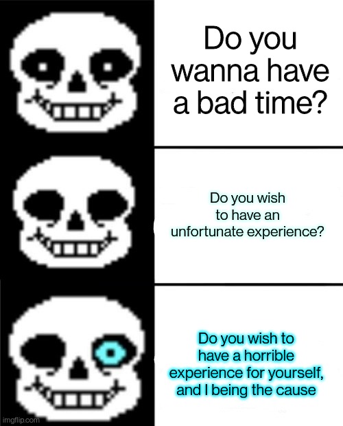 sans | Do you wanna have a bad time? Do you wish to have an unfortunate experience? Do you wish to have a horrible experience for yourself, and I being the cause | image tagged in sans | made w/ Imgflip meme maker