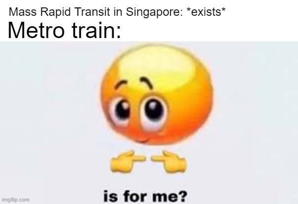 What would it be a metro line in Singapore? | Mass Rapid Transit in Singapore: *exists*; Metro train: | image tagged in is for me,memes | made w/ Imgflip meme maker