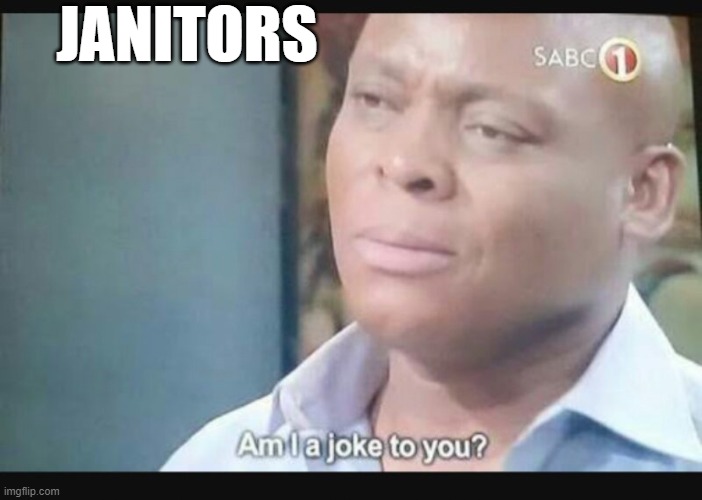 JANITORS | image tagged in am i a joke to you | made w/ Imgflip meme maker