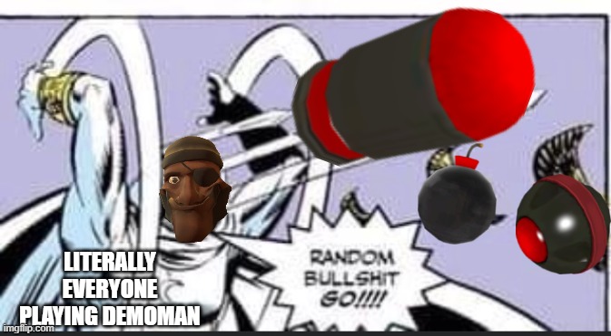 Random Bullshit Go | LITERALLY EVERYONE PLAYING DEMOMAN | image tagged in random bullshit go | made w/ Imgflip meme maker