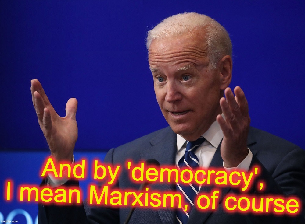 . | And by 'democracy', I mean Marxism, of course | image tagged in joe biden - hands up | made w/ Imgflip meme maker