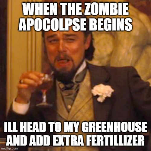 Pvz meme | WHEN THE ZOMBIE APOCOLPSE BEGINS; ILL HEAD TO MY GREENHOUSE AND ADD EXTRA FERTILLIZER | image tagged in memes,laughing leo | made w/ Imgflip meme maker
