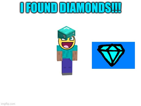 I FOUND DIAMONDS!!!!! | I FOUND DIAMONDS!!! | image tagged in blank white template,diamonds,memes | made w/ Imgflip meme maker