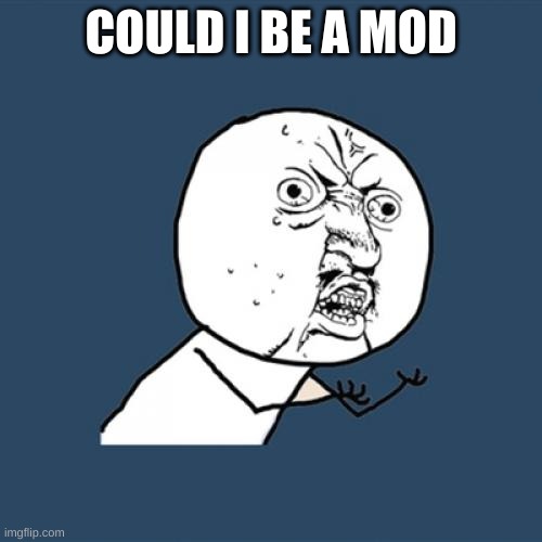 Y U No | COULD I BE A MOD | image tagged in memes,y u no | made w/ Imgflip meme maker
