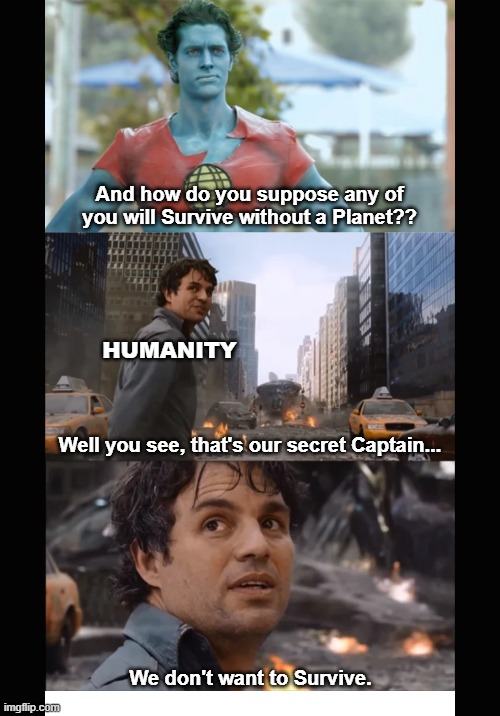 Humanity Doesn't Want to Survive | And how do you suppose any of you will Survive without a Planet?? HUMANITY; Well you see, that's our secret Captain... We don't want to Survive. | image tagged in captain planet,marvel,avengers,hulk,bruce banner | made w/ Imgflip meme maker