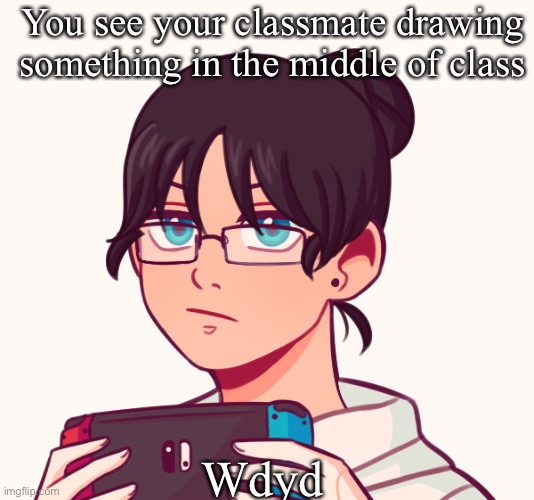 No Joke OC’s, Military OC’s or Erping (Bambi OC’s are oki :) ) If romance, Female is preferred. | You see your classmate drawing something in the middle of class; Wdyd | made w/ Imgflip meme maker