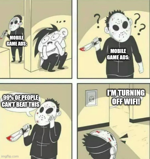 It's true | MOBILE GAME ADS:; MOBILE GAME ADS:; I'M TURNING OFF WIFI! 99% OF PEOPLE CAN'T BEAT THIS | image tagged in hiding from serial killer | made w/ Imgflip meme maker