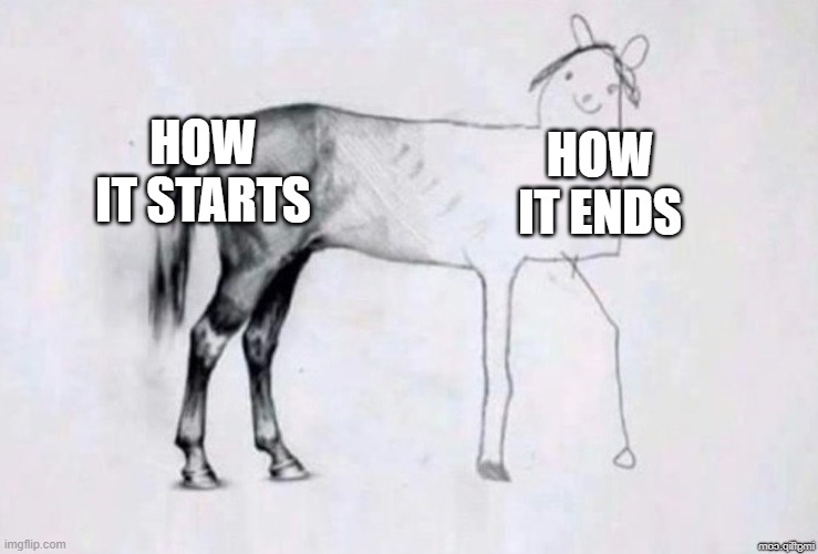 Horse Drawing | HOW IT STARTS; HOW IT ENDS | image tagged in horse drawing | made w/ Imgflip meme maker