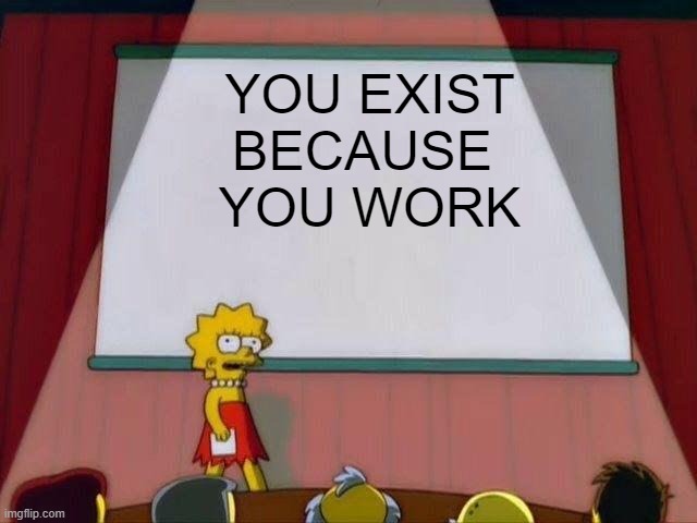 Work is Life | YOU EXIST
BECAUSE 
YOU WORK | image tagged in lisa simpson's presentation | made w/ Imgflip meme maker