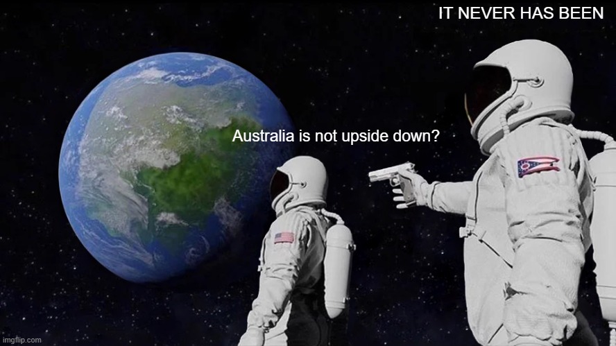 Always Has Been | IT NEVER HAS BEEN; Australia is not upside down? | image tagged in memes,always has been | made w/ Imgflip meme maker