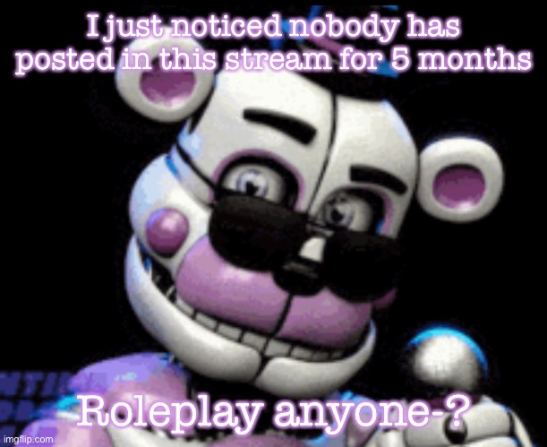Roleplay anyone-? | I just noticed nobody has posted in this stream for 5 months; Roleplay anyone-? | made w/ Imgflip meme maker