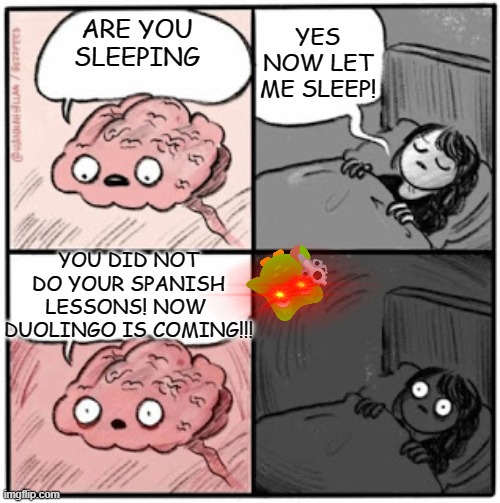 Brain Before Sleep | YES NOW LET ME SLEEP! ARE YOU SLEEPING; YOU DID NOT DO YOUR SPANISH LESSONS! NOW  DUOLINGO IS COMING!!! | image tagged in brain before sleep | made w/ Imgflip meme maker