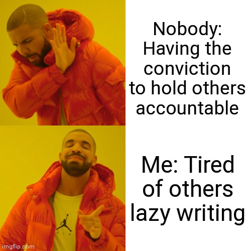 Know your meme | Nobody: Having the conviction to hold others accountable; Me: Tired of others lazy writing | image tagged in memes,drake hotline bling | made w/ Imgflip meme maker
