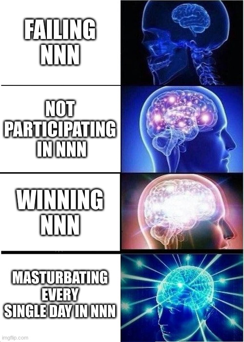 NNN | FAILING NNN; NOT PARTICIPATING
 IN NNN; WINNING NNN; MASTURBATING EVERY SINGLE DAY IN NNN | image tagged in memes,expanding brain,nnn,funny,dankmemes,no nut november | made w/ Imgflip meme maker