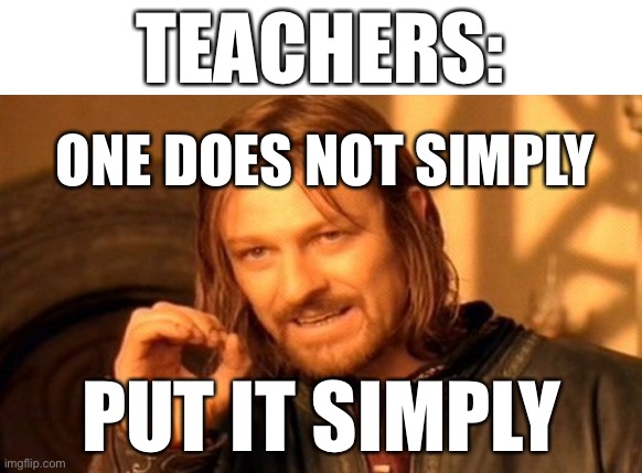 One Does Not Simply | TEACHERS:; ONE DOES NOT SIMPLY; PUT IT SIMPLY | image tagged in memes,one does not simply | made w/ Imgflip meme maker