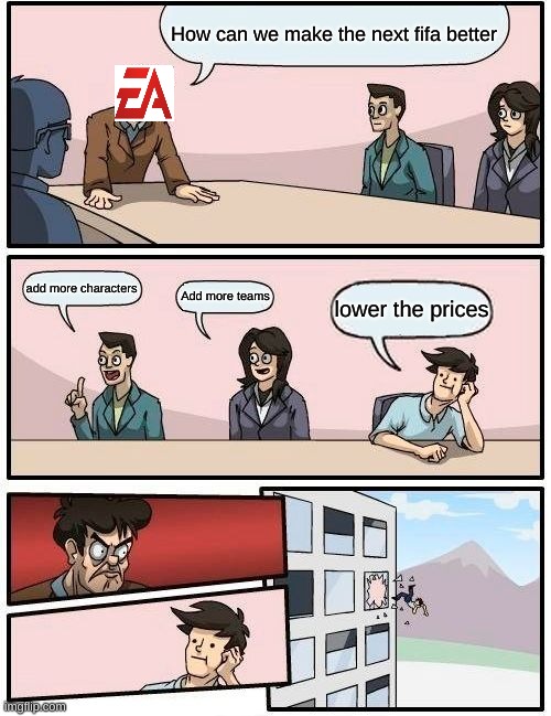 Boardroom Meeting Suggestion Meme | How can we make the next fifa better; add more characters; Add more teams; lower the prices | image tagged in memes,boardroom meeting suggestion | made w/ Imgflip meme maker