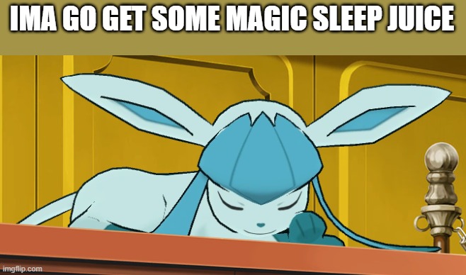sleeping glaceon | IMA GO GET SOME MAGIC SLEEP JUICE | image tagged in sleeping glaceon | made w/ Imgflip meme maker