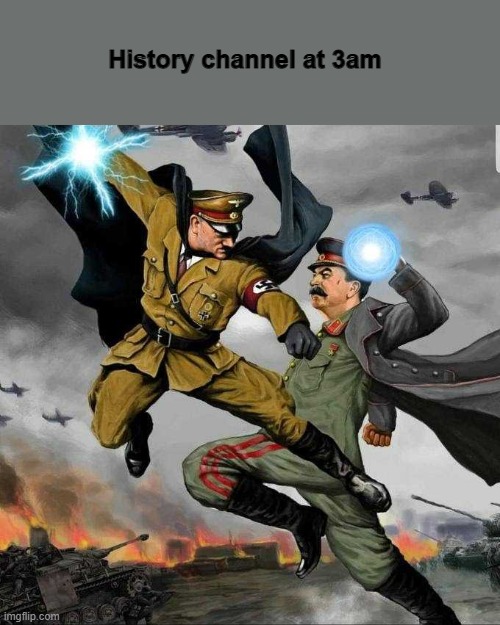 history channel at 3am | History channel at 3am | image tagged in stalin vs hitler | made w/ Imgflip meme maker