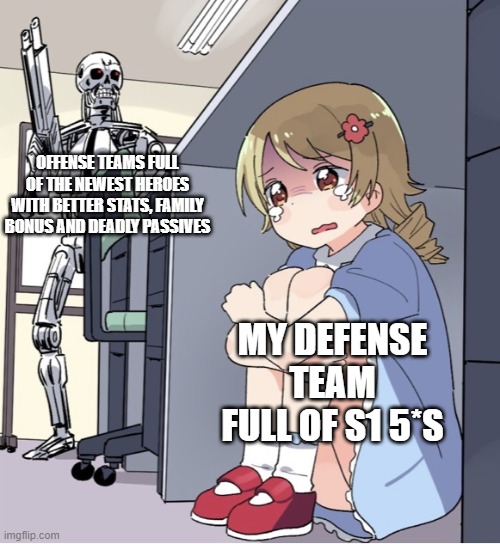 Anime Girl Hiding from Terminator | OFFENSE TEAMS FULL OF THE NEWEST HEROES WITH BETTER STATS, FAMILY BONUS AND DEADLY PASSIVES; MY DEFENSE TEAM FULL OF S1 5*S | image tagged in anime girl hiding from terminator | made w/ Imgflip meme maker