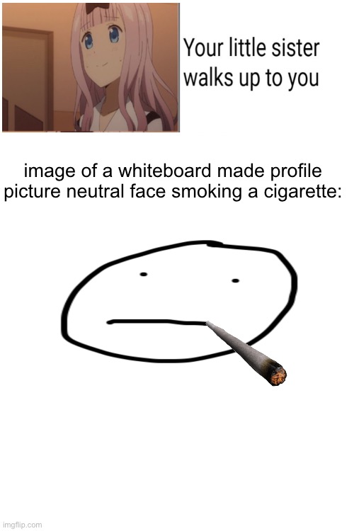 Replacing unfunny anime memes with idk | image of a whiteboard made profile picture neutral face smoking a cigarette: | image tagged in blank white template,dry_cereal,anime is cringe | made w/ Imgflip meme maker