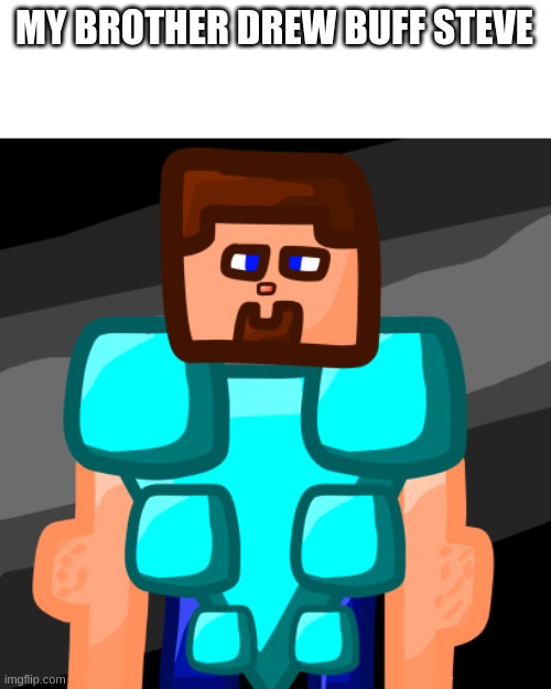 MY BROTHER DREW BUFF STEVE | image tagged in scumbag steve,steve harvey,steven universe,buff doge vs cheems,increasingly buff,thicc | made w/ Imgflip meme maker