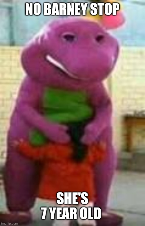 Call the police |  NO BARNEY STOP; SHE'S 7 YEAR OLD | image tagged in cursed,barney the dinosaur,barney,fbi open up,fbi,cursed image | made w/ Imgflip meme maker