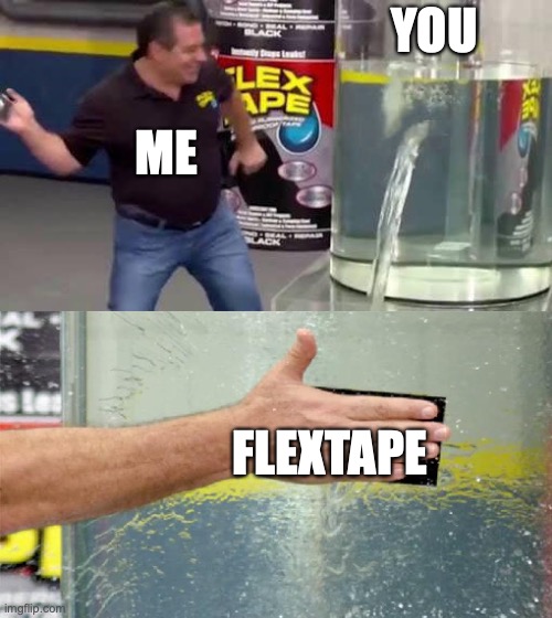 Flex Tape | YOU FLEXTAPE ME | image tagged in flex tape | made w/ Imgflip meme maker