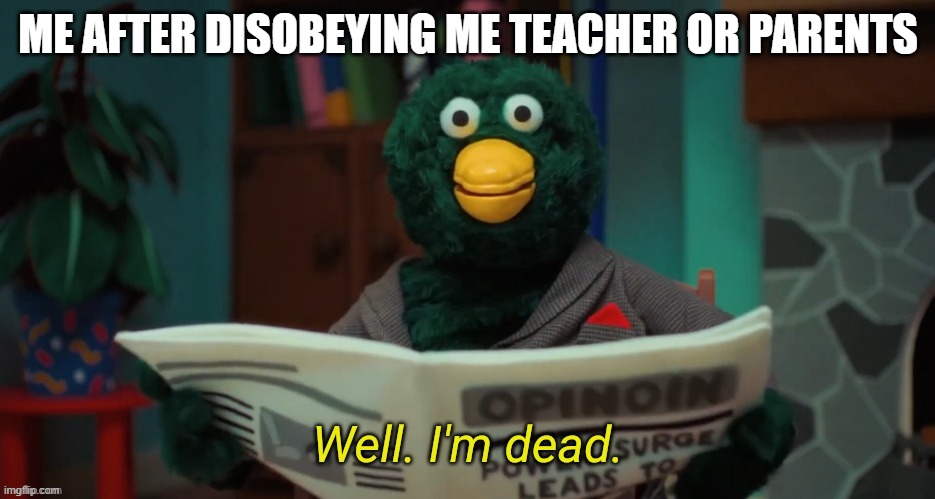 welp im dead | ME AFTER DISOBEYING ME TEACHER OR PARENTS | image tagged in don't hug me i'm scared i'm dead | made w/ Imgflip meme maker
