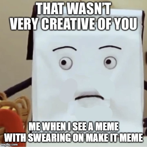 dhmis | ME WHEN I SEE A MEME WITH SWEARING ON MAKE IT MEME | image tagged in that wasn t very creative of you | made w/ Imgflip meme maker