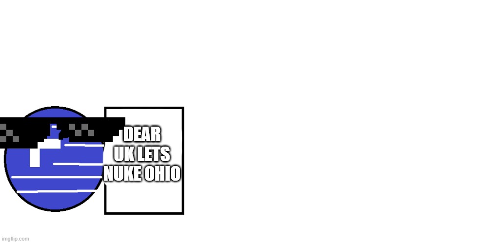 GRECEE WANT NUKE OHIO | DEAR UK LETS NUKE OHIO | image tagged in ohio state | made w/ Imgflip meme maker