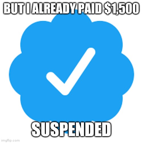 That's Our Musky | BUT I ALREADY PAID $1,500; SUSPENDED | image tagged in twitter verification checkmark,too high,verified,must lie,what's twitter | made w/ Imgflip meme maker