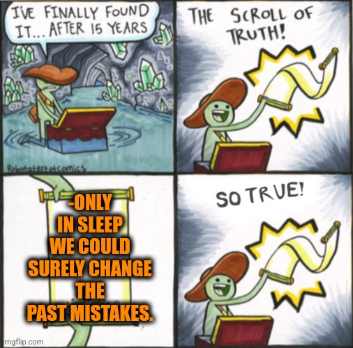 -Get there access. |  -ONLY IN SLEEP WE COULD SURELY CHANGE THE PAST MISTAKES. | image tagged in the real scroll of truth,worst mistake of my life,past life pete,climate change,sweet dreams,so true memes | made w/ Imgflip meme maker