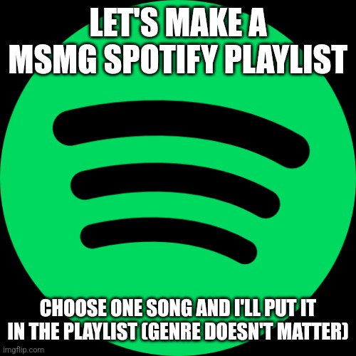 You can also repost this image so we can make a giant playlist | LET'S MAKE A MSMG SPOTIFY PLAYLIST; CHOOSE ONE SONG AND I'LL PUT IT IN THE PLAYLIST (GENRE DOESN'T MATTER) | made w/ Imgflip meme maker