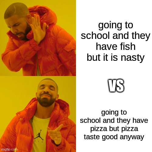 SO TRUE | going to school and they have fish but it is nasty; VS; going to school and they have pizza but pizza taste good anyway | image tagged in memes,drake hotline bling | made w/ Imgflip meme maker