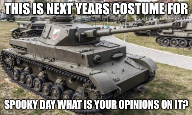my spooky day costume for next year | THIS IS NEXT YEARS COSTUME FOR; SPOOKY DAY WHAT IS YOUR OPINIONS ON IT? | image tagged in pz iv,spooky day | made w/ Imgflip meme maker
