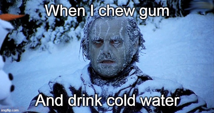Gum Chewing Be Like | When I chew gum; And drink cold water | image tagged in freezing cold | made w/ Imgflip meme maker