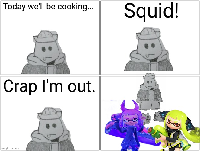 Oh no | Squid! Today we'll be cooking... Crap I'm out. | image tagged in memes,blank comic panel 2x2 | made w/ Imgflip meme maker
