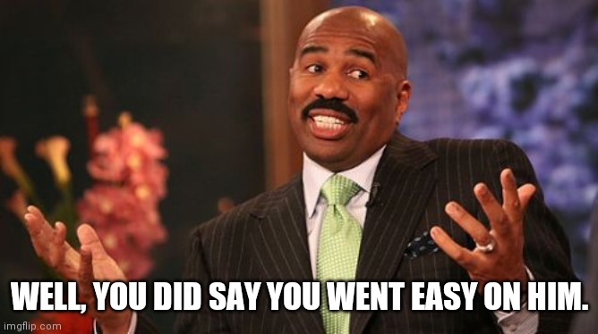 Steve Harvey Meme | WELL, YOU DID SAY YOU WENT EASY ON HIM. | image tagged in memes,steve harvey | made w/ Imgflip meme maker