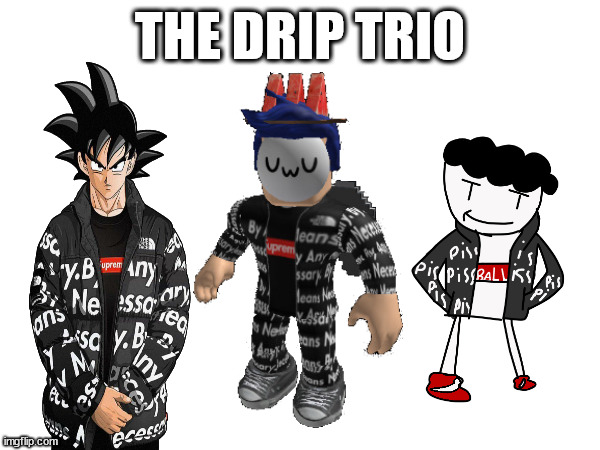 Infinite of all stats except HP(40598230948230948239482398 hp) lol | THE DRIP TRIO | made w/ Imgflip meme maker