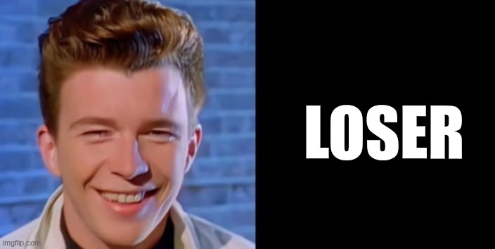 Rick astley Loser | LOSER | image tagged in rick astley loser | made w/ Imgflip meme maker