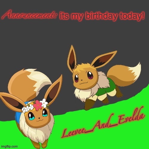 Leevee_And_Evelda temp | its my birthday today! | image tagged in leevee_and_evelda temp | made w/ Imgflip meme maker