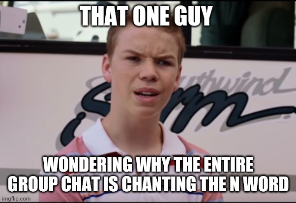Wait.... what | THAT ONE GUY; WONDERING WHY THE ENTIRE GROUP CHAT IS CHANTING THE N WORD | image tagged in you guys are getting paid | made w/ Imgflip meme maker