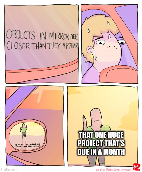 How relatable is this? |  THAT ONE HUGE PROJECT THAT'S DUE IN A MONTH | image tagged in objects in mirror are closer than they appear | made w/ Imgflip meme maker