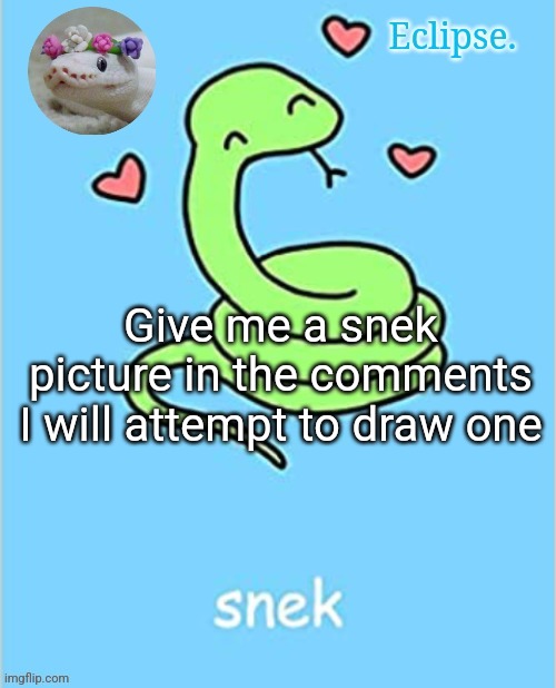 . | Give me a snek picture in the comments
I will attempt to draw one | image tagged in eclipse snek temp thanks sayori | made w/ Imgflip meme maker