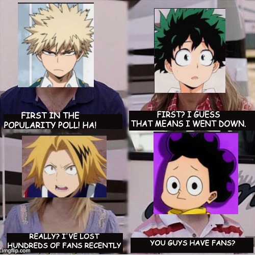 Big L's Mineta | FIRST? I GUESS THAT MEANS I WENT DOWN. FIRST IN THE POPULARITY POLL! HA! REALLY? I'VE LOST HUNDREDS OF FANS RECENTLY; YOU GUYS HAVE FANS? | image tagged in you guys are getting paid template,anime,my hero academia,mha,anime meme | made w/ Imgflip meme maker