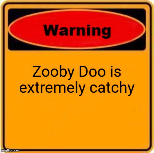Zooby Doo Zooby Doo Zooby Doo | Zooby Doo is extremely catchy | image tagged in memes,warning sign | made w/ Imgflip meme maker