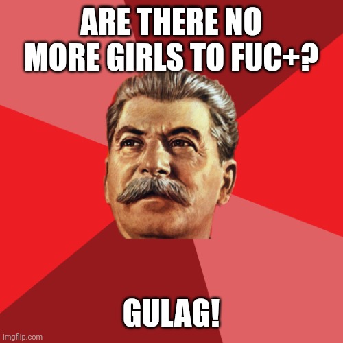 Stalin advice | ARE THERE NO MORE GIRLS TO FUC+? GULAG! | image tagged in stalin advice,stalin,russia | made w/ Imgflip meme maker