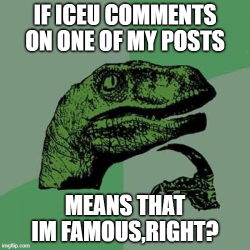 iceu is da best | IF ICEU COMMENTS ON ONE OF MY POSTS; MEANS THAT IM FAMOUS,RIGHT? | image tagged in memes,philosoraptor | made w/ Imgflip meme maker