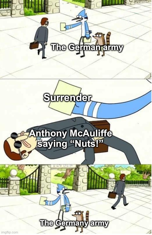 Regular Show | The German army; Surrender; Anthony McAuliffe saying “Nuts!”; The Germany army | image tagged in regular show | made w/ Imgflip meme maker