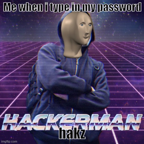 hakz | Me when i type in my password; hakz | image tagged in hackerman | made w/ Imgflip meme maker